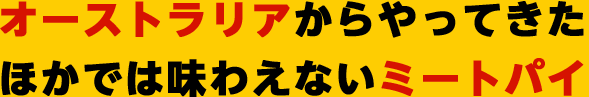 オーストラリアからやってきた ほかでは味わえないミートパイ